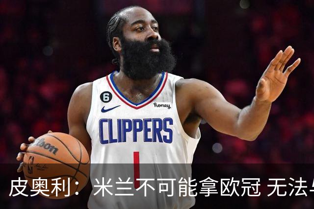 皮奥利：米兰不可能拿欧冠 无法与利物浦曼城竞争